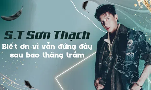 S.T Sơn Thạch: Biết ơn vì vẫn đứng đây sau bao thăng trầm